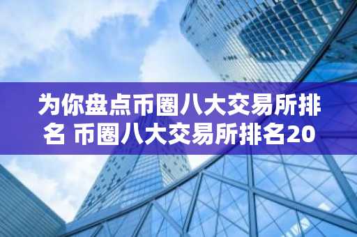 为你盘点币圈八大交易所排名 币圈八大交易所排名2025
