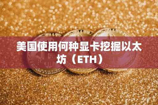 美国使用何种显卡挖掘以太坊（ETH）