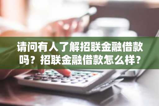 请问有人了解招联金融借款吗？招联金融借款怎么样？