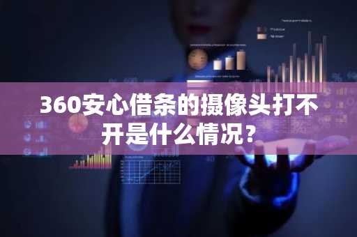 360安心借条的摄像头打不开是什么情况？