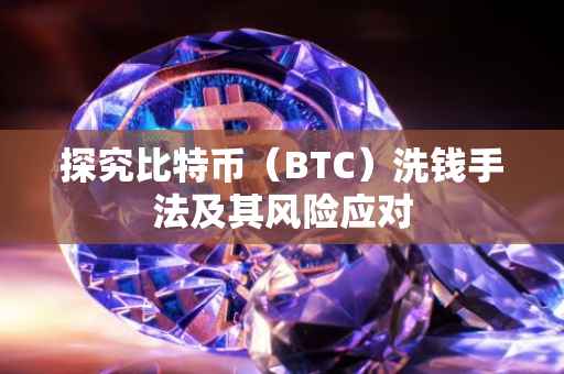 探究比特币（BTC）洗钱手法及其风险应对