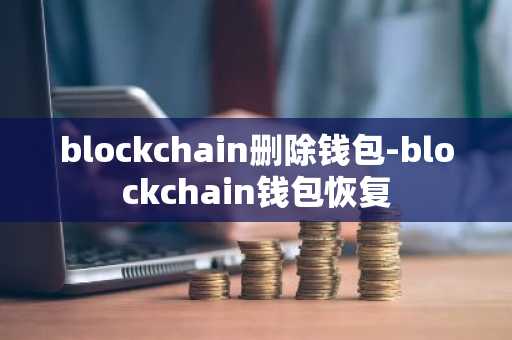 blockchain删除钱包-blockchain钱包恢复