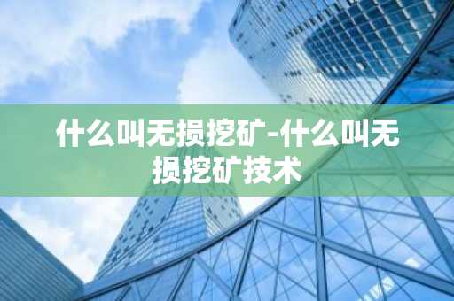什么叫无损挖矿-什么叫无损挖矿技术