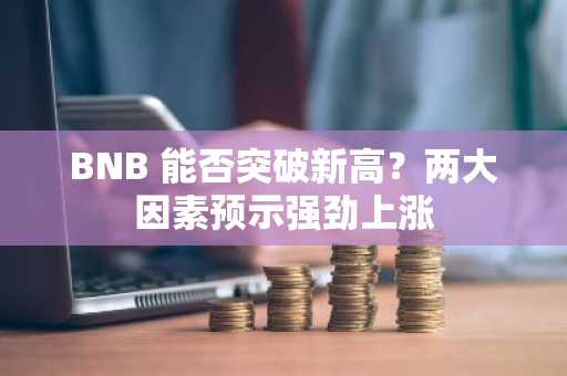BNB 能否突破新高？两大因素预示强劲上涨