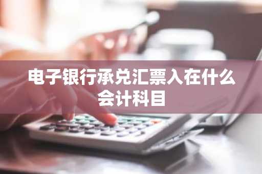 电子银行承兑汇票入在什么会计科目