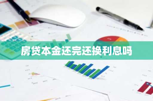 房贷本金还完还换利息吗