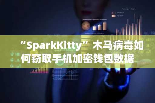 “SparkKitty”木马病毒如何窃取手机加密钱包数据