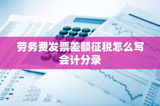 劳务费发票差额征税怎么写会计分录