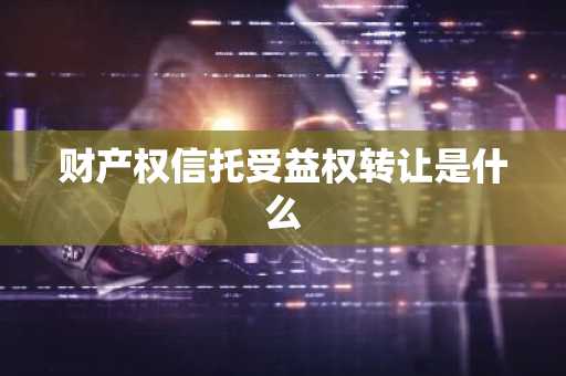 财产权信托受益权转让是什么