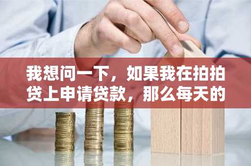 我想问一下，如果我在拍拍贷上申请贷款，那么每天的利息怎么算？
