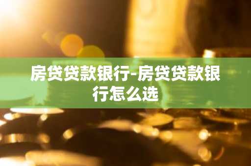 房贷贷款银行-房贷贷款银行怎么选