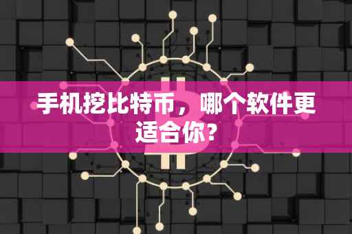 手机挖比特币，哪个软件更适合你？