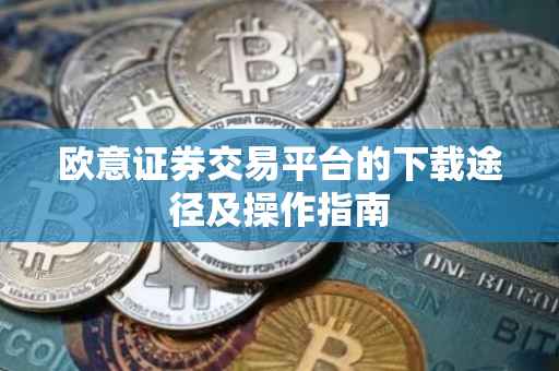 欧意证券交易平台的下载途径及操作指南