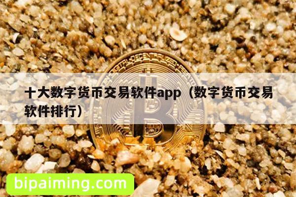 十大数字货币交易软件app（数字货币交易软件排行）