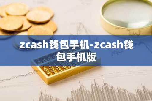 zcash钱包手机-zcash钱包手机版