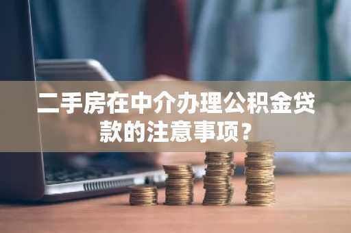 二手房在中介办理公积金贷款的注意事项？