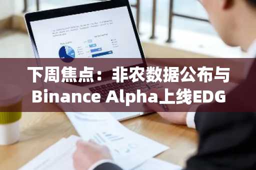 下周焦点：非农数据公布与Binance Alpha上线EDGEN、BDXN空投