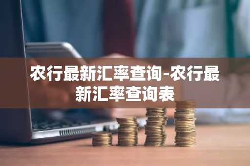 农行最新汇率查询-农行最新汇率查询表