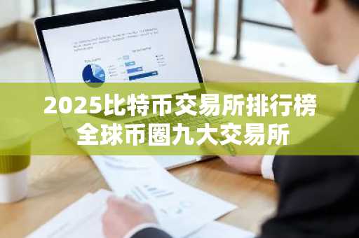 2025比特币交易所排行榜 全球币圈九大交易所