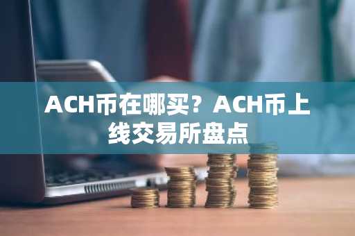 ACH币在哪买？ACH币上线交易所盘点