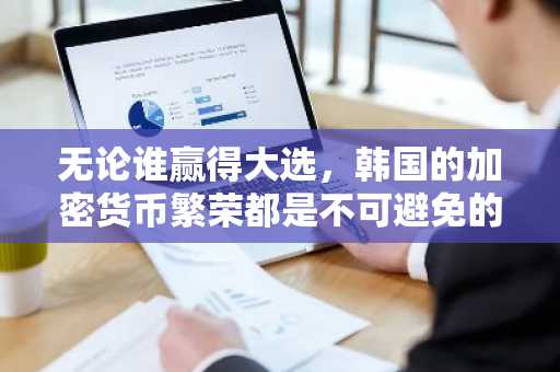 无论谁赢得大选，韩国的加密货币繁荣都是不可避免的