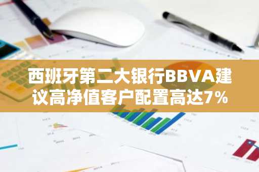 西班牙第二大银行BBVA建议高净值客户配置高达7%的比特币