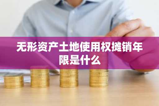 无形资产土地使用权摊销年限是什么