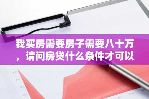 我买房需要房子需要八十万，请问房贷什么条件才可以贷啊？