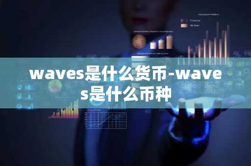 waves是什么货币-waves是什么币种