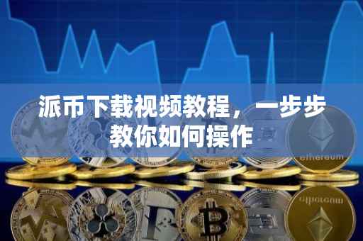 派币下载视频教程，一步步教你如何操作