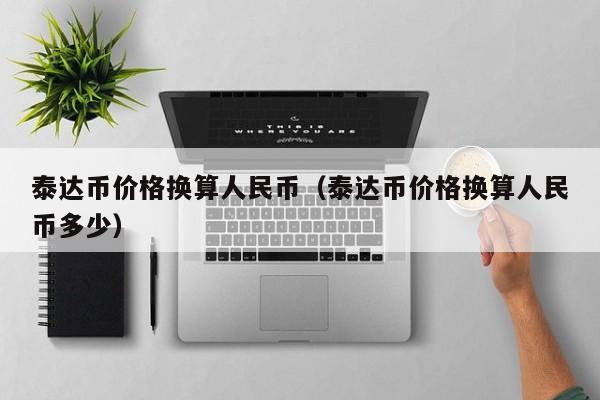泰达币价格换算人民币（泰达币价格换算人民币多少）