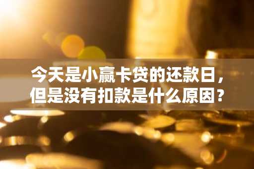 今天是小赢卡贷的还款日，但是没有扣款是什么原因？怎么办？