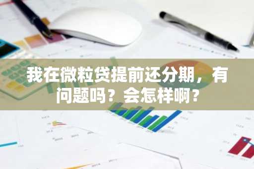 我在微粒贷提前还分期，有问题吗？会怎样啊？