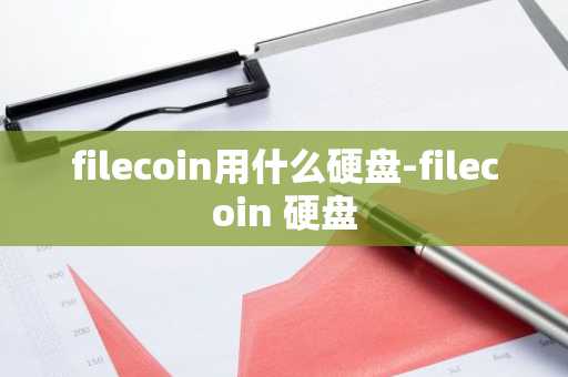 filecoin用什么硬盘-filecoin 硬盘
