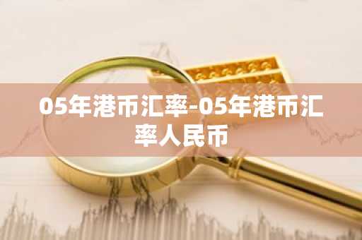 05年港币汇率-05年港币汇率人民币