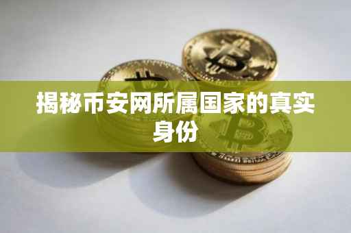 揭秘币安网所属国家的真实身份