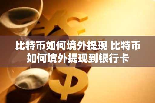 比特币如何境外提现 比特币如何境外提现到银行卡