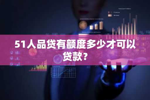 51人品贷有额度多少才可以贷款？