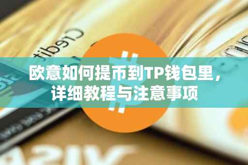 欧意如何提币到TP钱包里，详细教程与注意事项
