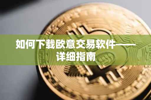 如何下载欧意交易软件——详细指南