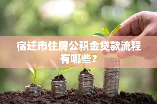 宿迁市住房公积金贷款流程有哪些？
