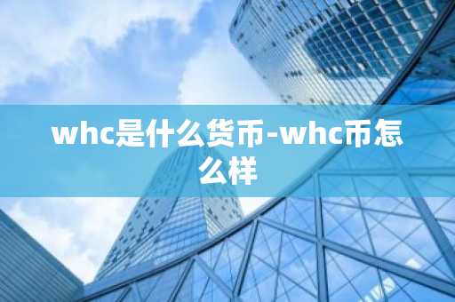 whc是什么货币-whc币怎么样
