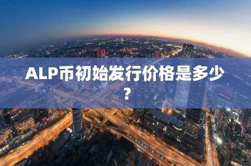 ALP币初始发行价格是多少？