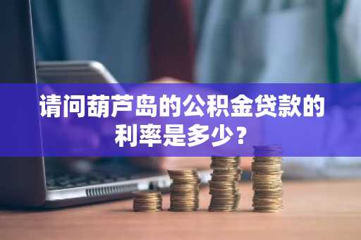 请问葫芦岛的公积金贷款的利率是多少？
