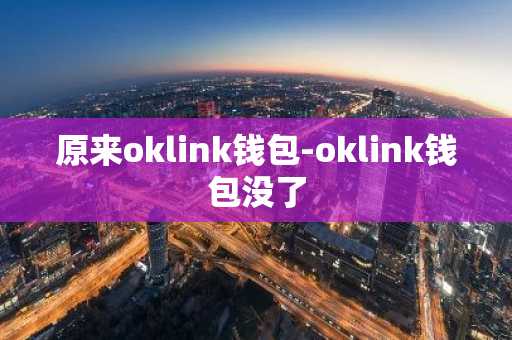原来oklink钱包-oklink钱包没了