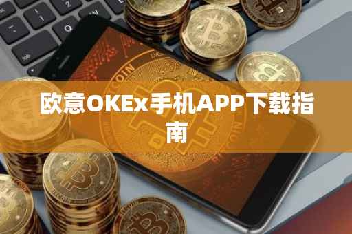 欧意OKEx手机APP下载指南