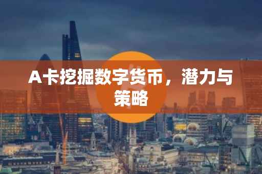 A卡挖掘数字货币，潜力与策略