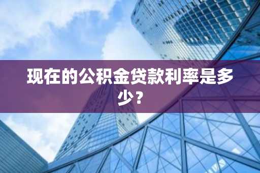 现在的公积金贷款利率是多少？