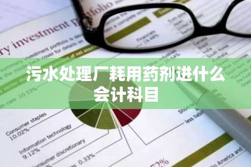 污水处理厂耗用药剂进什么会计科目