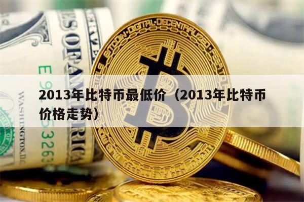 2013年比特币最低价（2013年比特币价格走势）